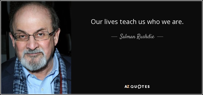 Our lives teach us who we are. - Salman Rushdie