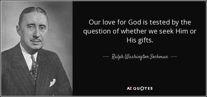 Our love for God is tested by the question of whether we seek Him or His gifts. - Ralph Washington Sockman
