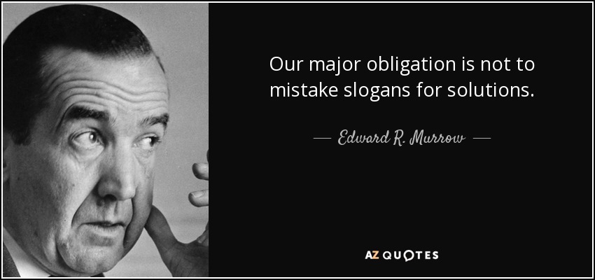 Our major obligation is not to mistake slogans for solutions. - Edward R. Murrow