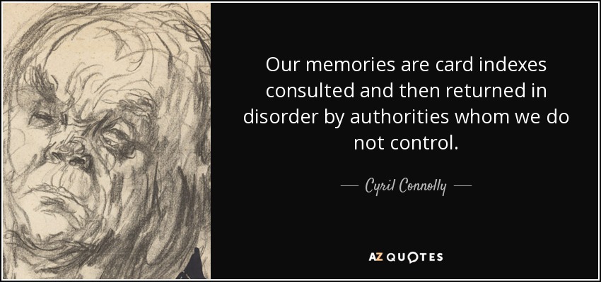 Our memories are card indexes consulted and then returned in disorder by authorities whom we do not control. - Cyril Connolly
