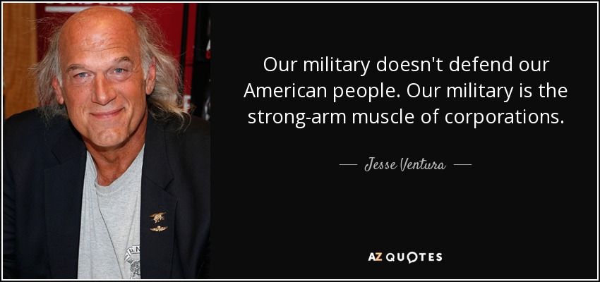 Our military doesn't defend our American people. Our military is the strong-arm muscle of corporations. - Jesse Ventura