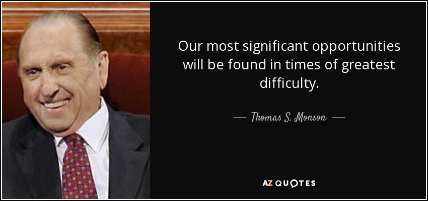 Our most significant opportunities will be found in times of greatest difficulty. - Thomas S. Monson
