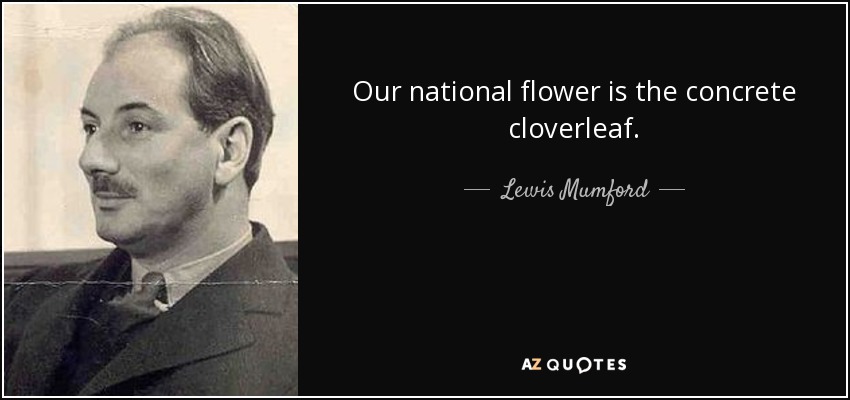 Our national flower is the concrete cloverleaf. - Lewis Mumford