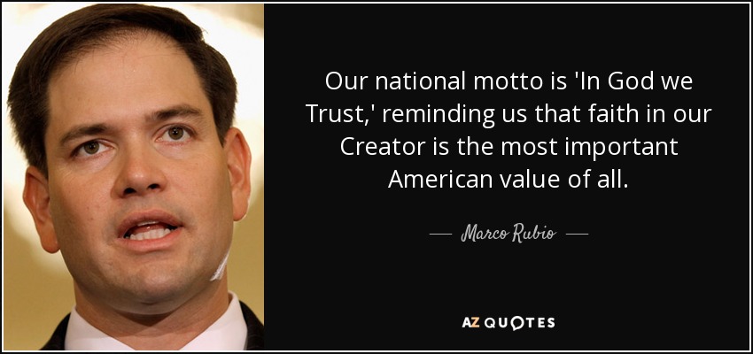 Our national motto is 'In God we Trust,' reminding us that faith in our Creator is the most important American value of all. - Marco Rubio