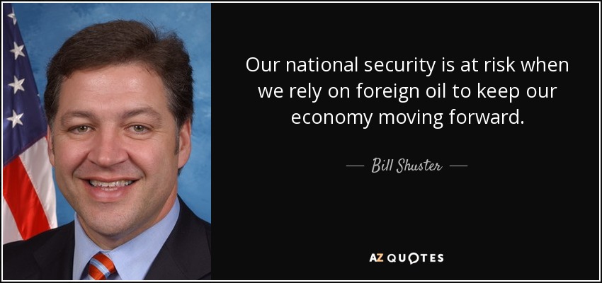 Our national security is at risk when we rely on foreign oil to keep our economy moving forward. - Bill Shuster