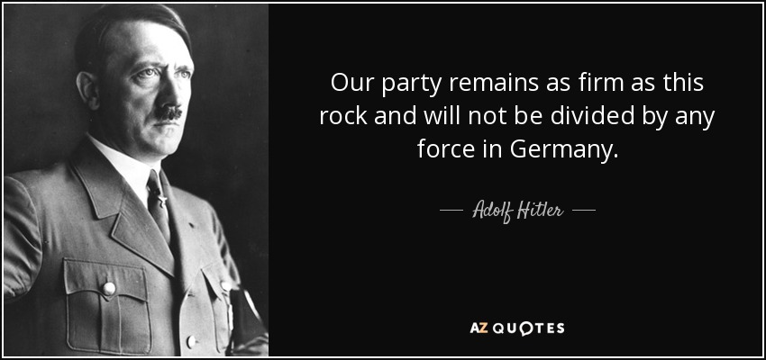 Our party remains as firm as this rock and will not be divided by any force in Germany. - Adolf Hitler