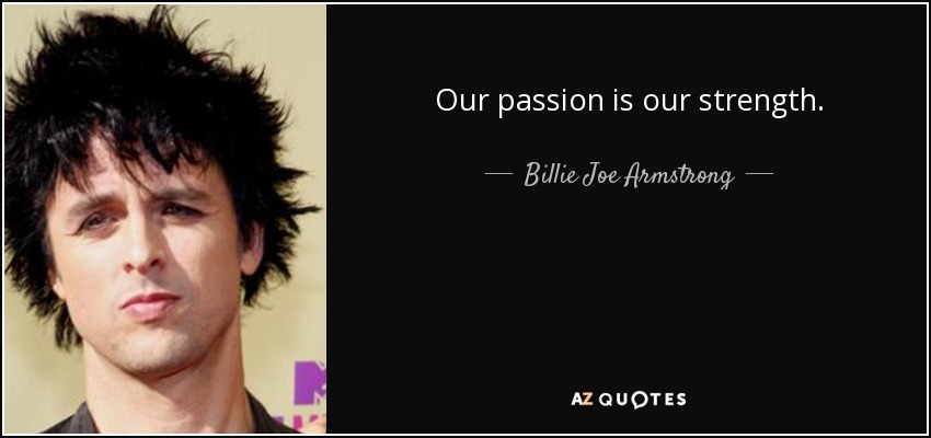 Our passion is our strength. - Billie Joe Armstrong