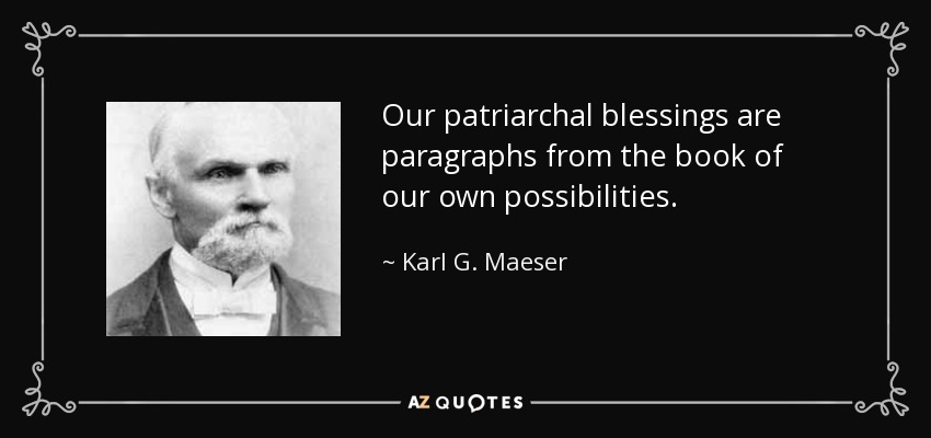 Our patriarchal blessings are paragraphs from the book of our own possibilities. - Karl G. Maeser