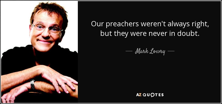 Our preachers weren't always right, but they were never in doubt. - Mark Lowry