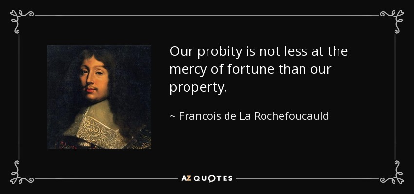 Our probity is not less at the mercy of fortune than our property. - Francois de La Rochefoucauld