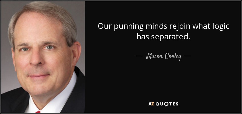 Our punning minds rejoin what logic has separated. - Mason Cooley