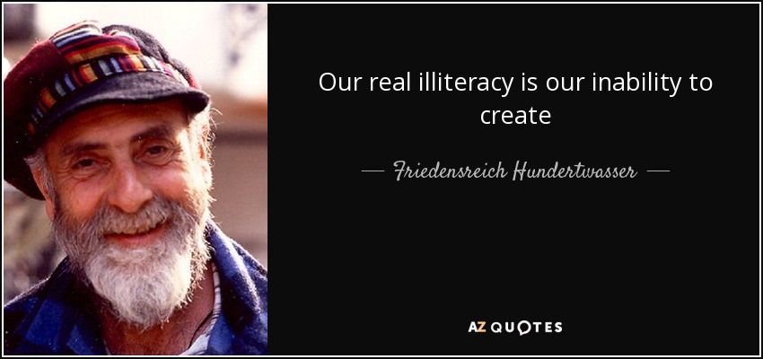 Our real illiteracy is our inability to create - Friedensreich Hundertwasser