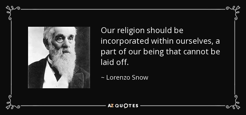 Our religion should be incorporated within ourselves, a part of our being that cannot be laid off. - Lorenzo Snow