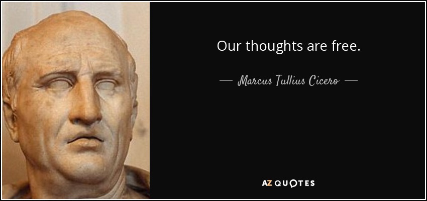 Our thoughts are free. - Marcus Tullius Cicero