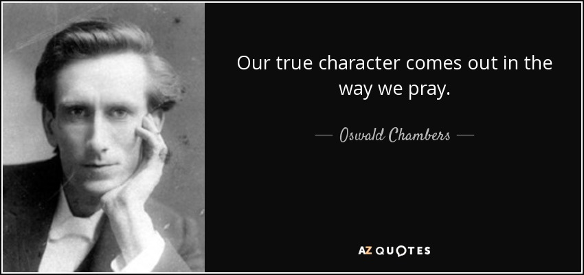 Our true character comes out in the way we pray. - Oswald Chambers
