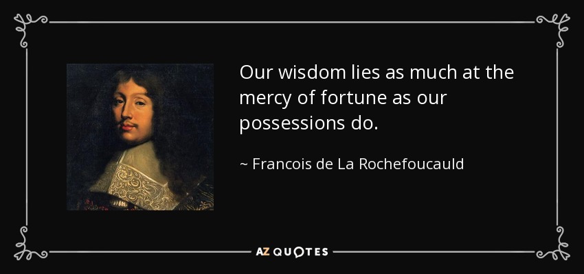 Our wisdom lies as much at the mercy of fortune as our possessions do. - Francois de La Rochefoucauld