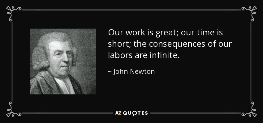 John Newton quote: Our work is great; our time is short; the consequences...