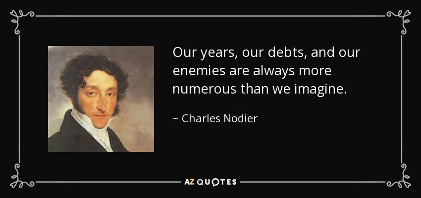 Our years, our debts, and our enemies are always more numerous than we imagine. - Charles Nodier