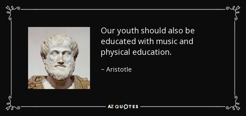 Our youth should also be educated with music and physical education. - Aristotle