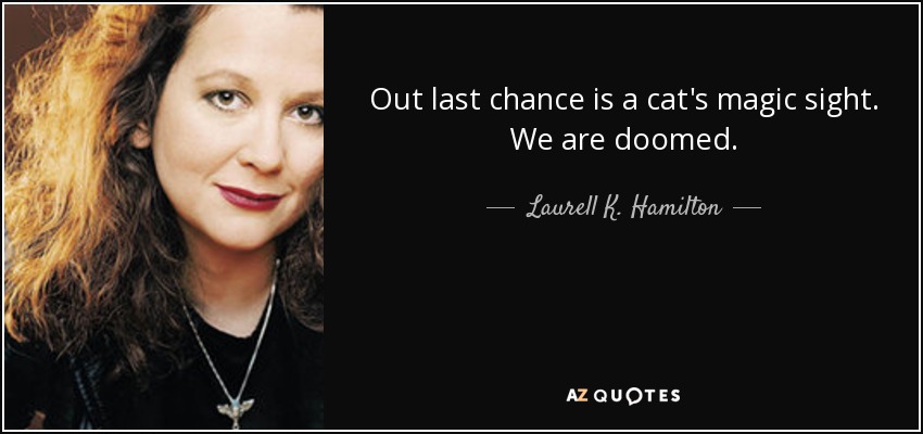 Out last chance is a cat's magic sight. We are doomed. - Laurell K. Hamilton