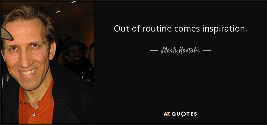 Out of routine comes inspiration. - Mark Kostabi