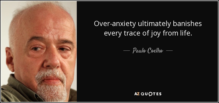 Over-anxiety ultimately banishes every trace of joy from life. - Paulo Coelho