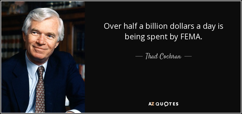 Over half a billion dollars a day is being spent by FEMA. - Thad Cochran