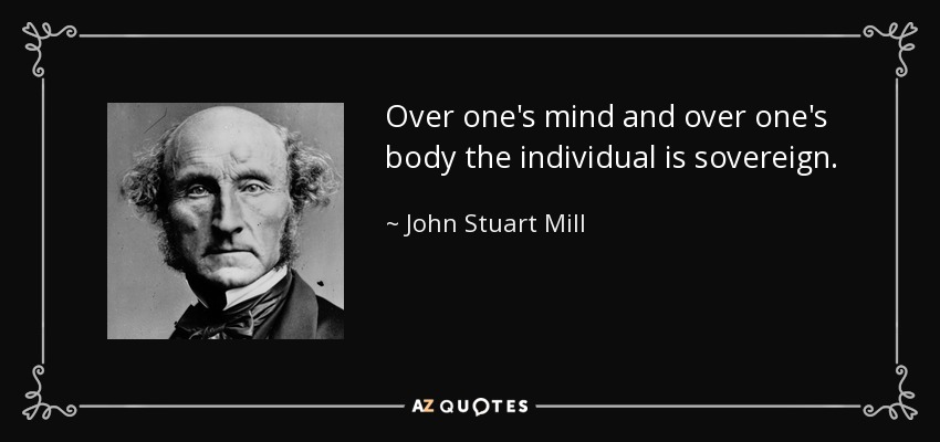 Over one's mind and over one's body the individual is sovereign. - John Stuart Mill
