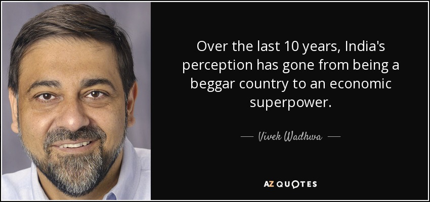 Over the last 10 years, India's perception has gone from being a beggar country to an economic superpower. - Vivek Wadhwa
