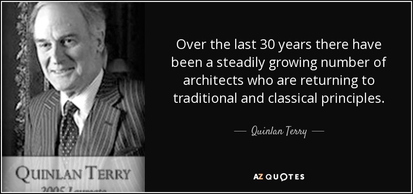 Over the last 30 years there have been a steadily growing number of architects who are returning to traditional and classical principles. - Quinlan Terry