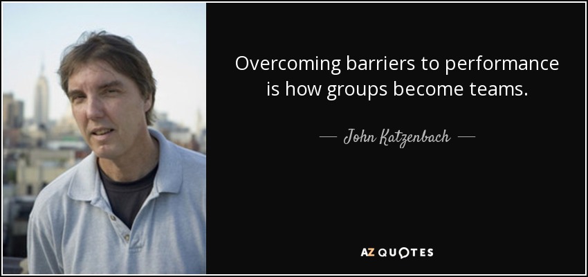 Overcoming barriers to performance is how groups become teams. - John Katzenbach