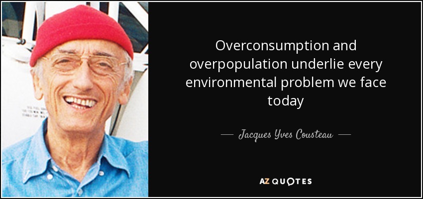 Overconsumption and overpopulation underlie every environmental problem we face today - Jacques Yves Cousteau