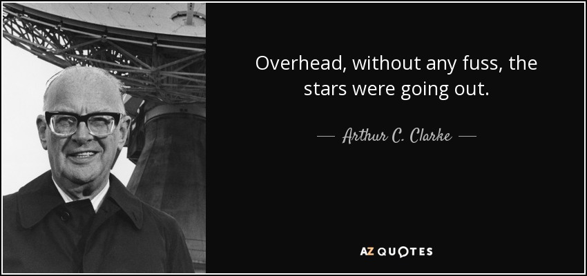 Overhead, without any fuss, the stars were going out. - Arthur C. Clarke