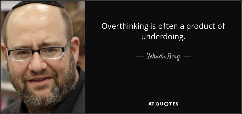 Overthinking is often a product of underdoing. - Yehuda Berg