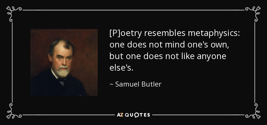 [P]oetry resembles metaphysics: one does not mind one's own, but one does not like anyone else's. - Samuel Butler