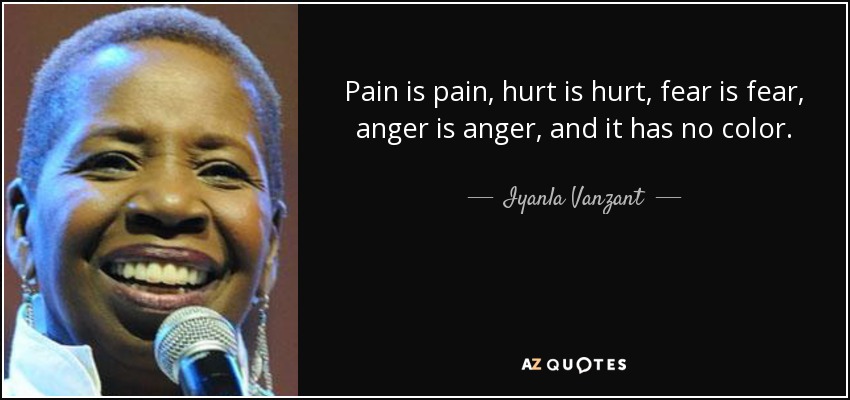 Pain is pain, hurt is hurt, fear is fear, anger is anger, and it has no color. - Iyanla Vanzant