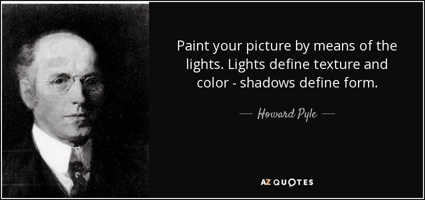 Paint your picture by means of the lights. Lights define texture and color - shadows define form. - Howard Pyle