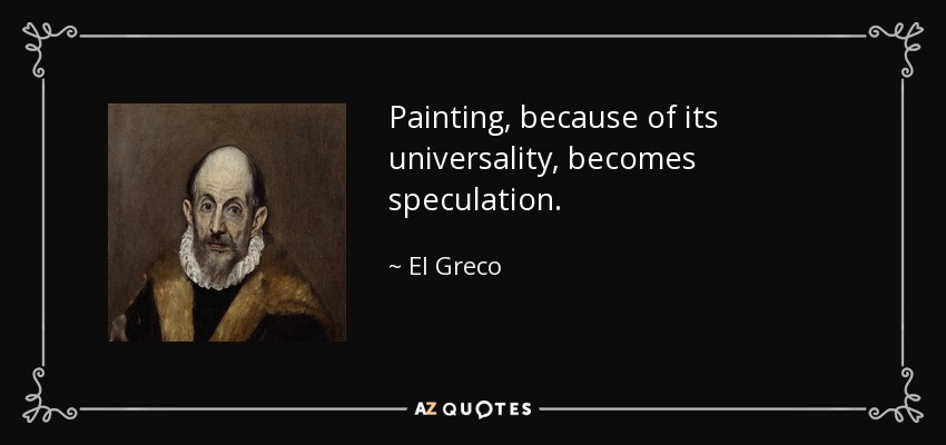Painting, because of its universality, becomes speculation. - El Greco