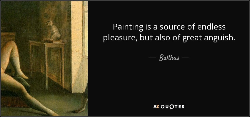 Painting is a source of endless pleasure, but also of great anguish. - Balthus