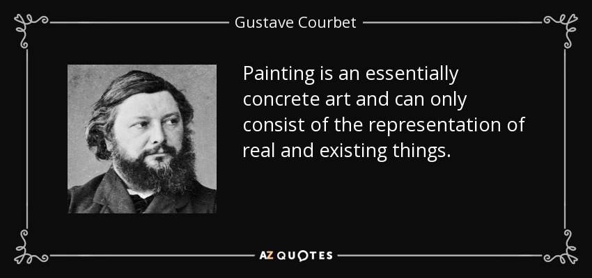 Painting is an essentially concrete art and can only consist of the representation of real and existing things. - Gustave Courbet