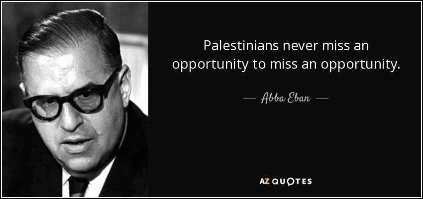 Palestinians never miss an opportunity to miss an opportunity. - Abba Eban