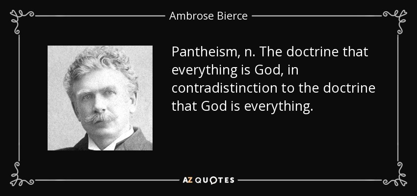 Pantheism, n. The doctrine that everything is God, in contradistinction to the doctrine that God is everything. - Ambrose Bierce