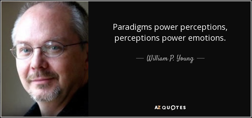 Paradigms power perceptions, perceptions power emotions. - William P. Young