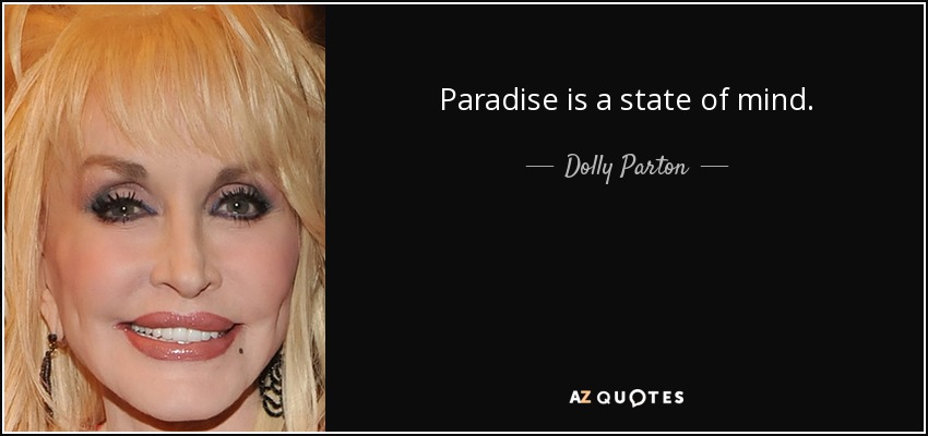 Paradise is a state of mind. - Dolly Parton