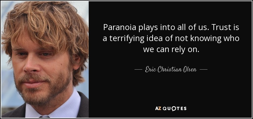 Paranoia plays into all of us. Trust is a terrifying idea of not knowing who we can rely on. - Eric Christian Olsen