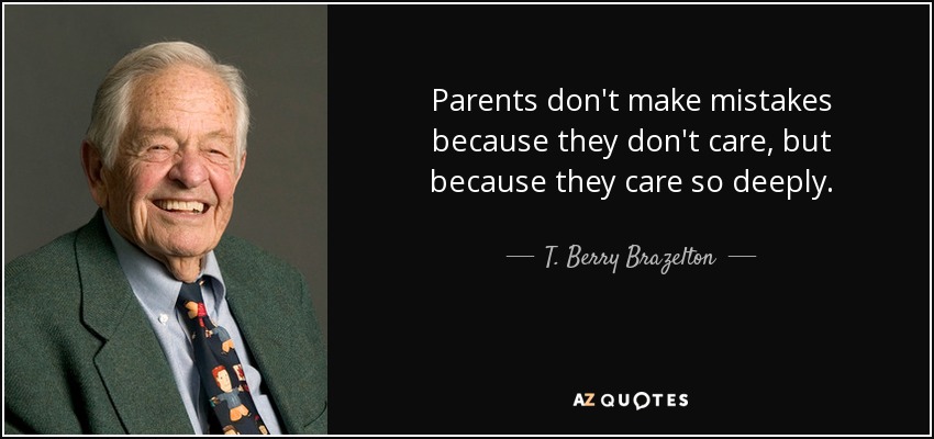 Parents don't make mistakes because they don't care, but because they care so deeply. - T. Berry Brazelton