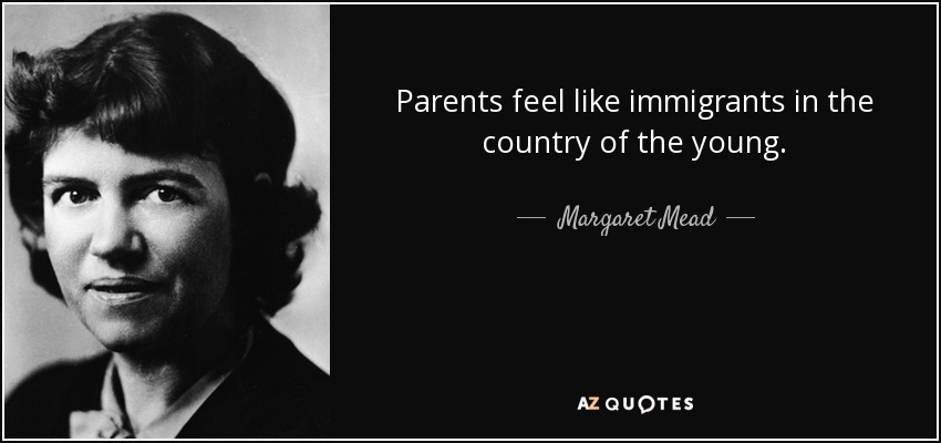 Parents feel like immigrants in the country of the young. - Margaret Mead