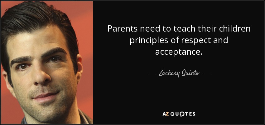 Parents need to teach their children principles of respect and acceptance. - Zachary Quinto