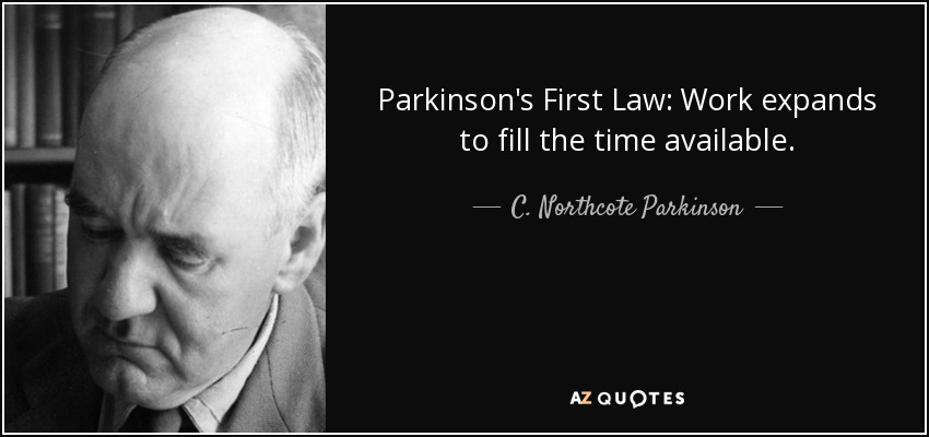 Parkinson's First Law: Work expands to fill the time available. - C. Northcote Parkinson