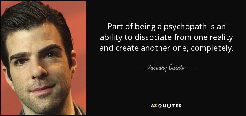 Part of being a psychopath is an ability to dissociate from one reality and create another one, completely. - Zachary Quinto